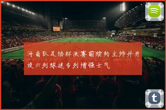 河南队足协杯决赛前续约主帅并开设六列球迷专列增强士气