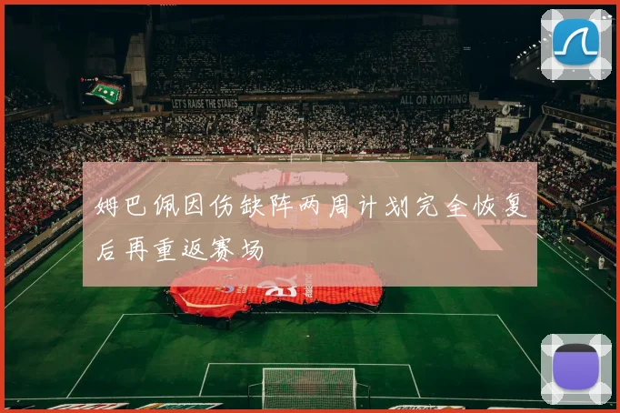 姆巴佩因伤缺阵两周计划完全恢复后再重返赛场