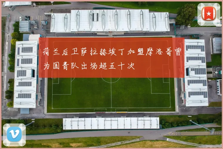 荷兰后卫萨拉赫埃丁加盟摩洛哥曾为国青队出场超五十次