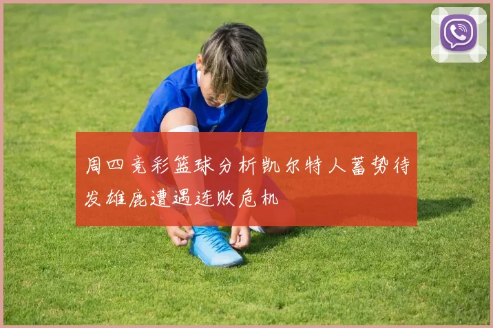 周四竞彩篮球分析凯尔特人蓄势待发雄鹿遭遇连败危机