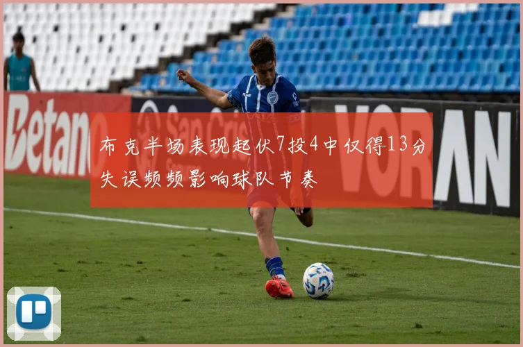 布克半场表现起伏7投4中仅得13分失误频频影响球队节奏
