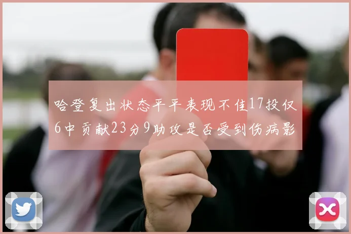 哈登复出状态平平表现不佳17投仅6中贡献23分9助攻是否受到伤病影响