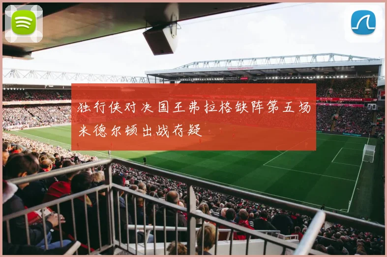 独行侠对决国王弗拉格缺阵第五场米德尔顿出战存疑