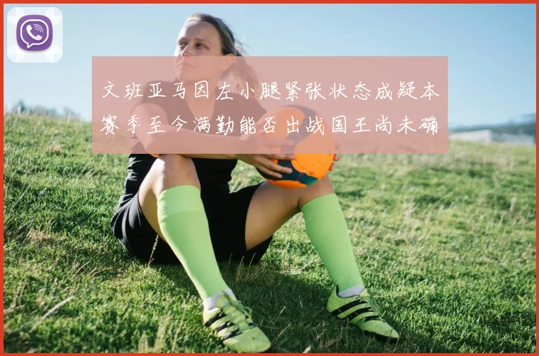 文班亚马因左小腿紧张状态成疑本赛季至今满勤能否出战国王尚未确定