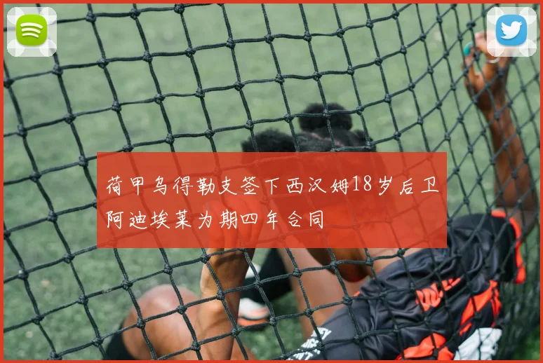 荷甲乌得勒支签下西汉姆18岁后卫阿迪埃莱为期四年合同