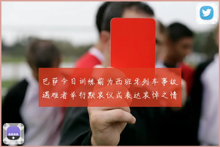巴萨今日训练前为西班牙列车事故遇难者举行默哀仪式表达哀悼之情