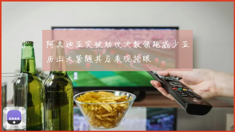 阿夫迪亚突破助攻次数领跑威少亚历山大紧随其后表现抢眼