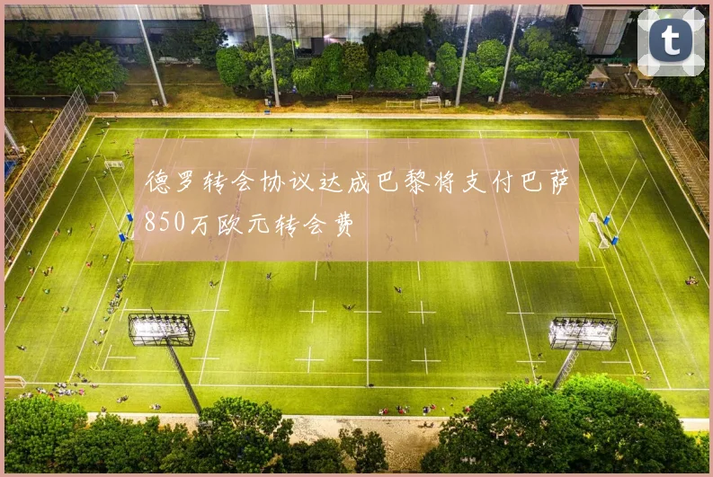 德罗转会协议达成巴黎将支付巴萨850万欧元转会费