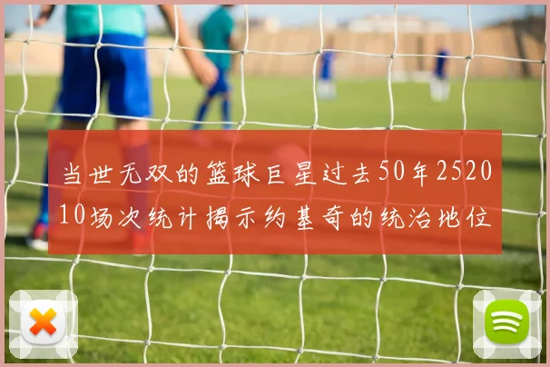 当世无双的篮球巨星过去50年252010场次统计揭示约基奇的统治地位