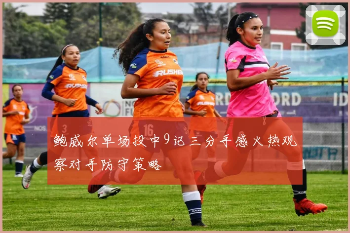鲍威尔单场投中9记三分手感火热观察对手防守策略